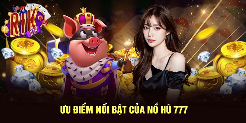 Nổ hũ 777 mang lại rất nhiều ưu điểm cực nổi bật cho cược thủ