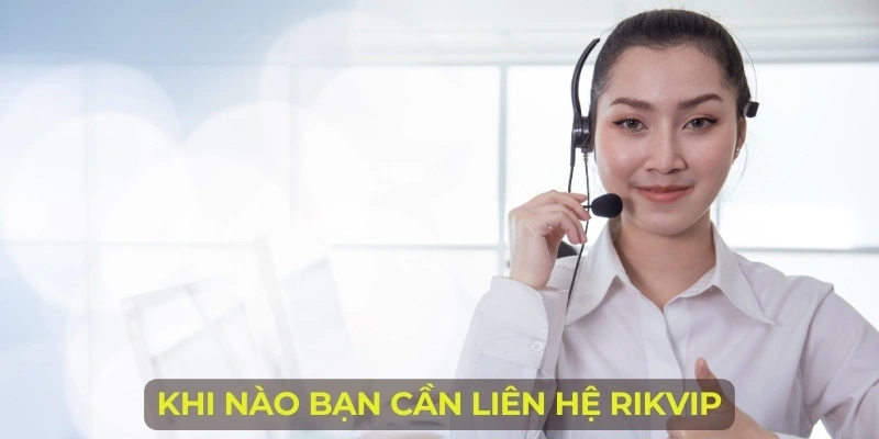 Khi nào bạn cần liên hệ Rikvip