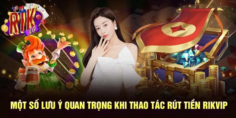 Một số lưu ý quan trọng khi thao tác rút tiền RIKVIP