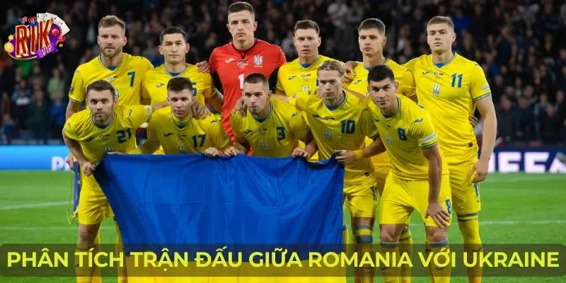 Phân tích trận đấu giữa Romania với Ukraine