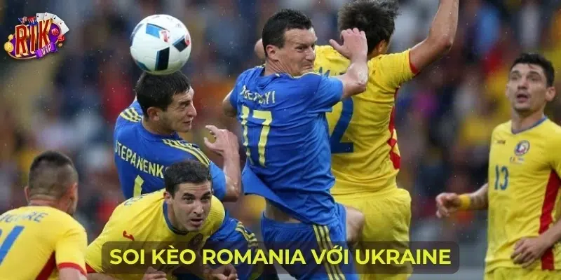 Soi kèo Romania với Ukraine