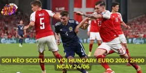Soi Kèo Scotland Với Hungary Euro 2024 2h00 Ngày 24/06
