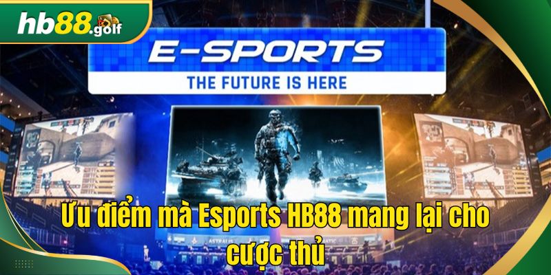 Ưu điểm mà Esports HB88 mang lại cho cược thủ