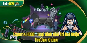 Esports HB88 loại hình giải trí hot nhận thưởng khủng