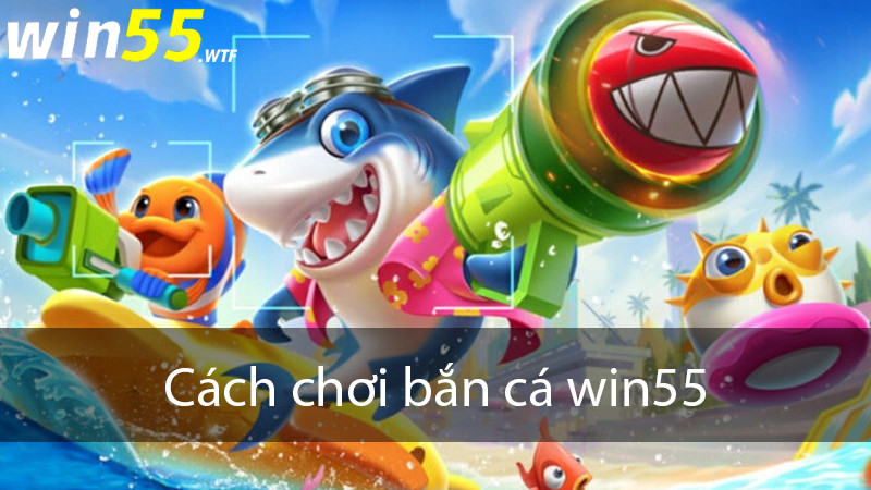 Cách chơi bắn cá win55