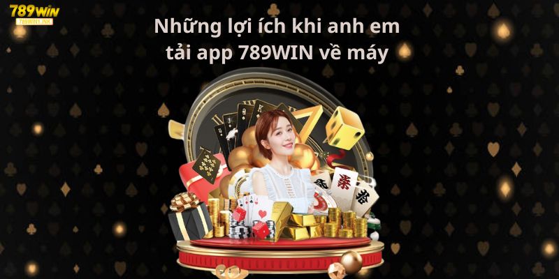 Những lợi ích khi anh em tải app 789WIN về máy 